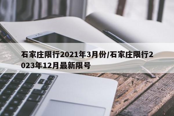 石家庄限行2021年3月份/石家庄限行2023年12月最新限号