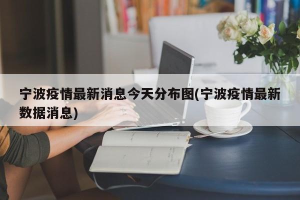 宁波疫情最新消息今天分布图(宁波疫情最新数据消息)