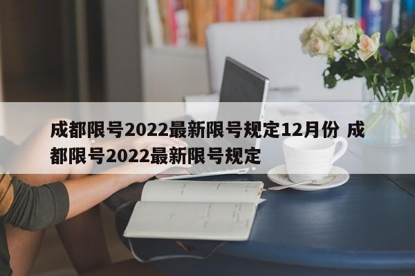 成都限号2022最新限号规定12月份 成都限号2022最新限号规定