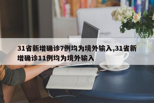 31省新增确诊7例均为境外输入,31省新增确诊11例均为境外输入