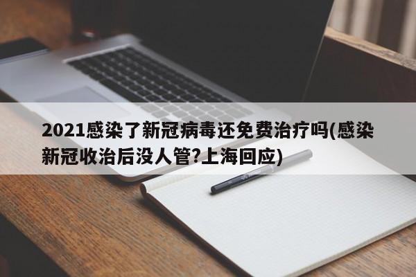 2021感染了新冠病毒还免费治疗吗(感染新冠收治后没人管?上海回应)