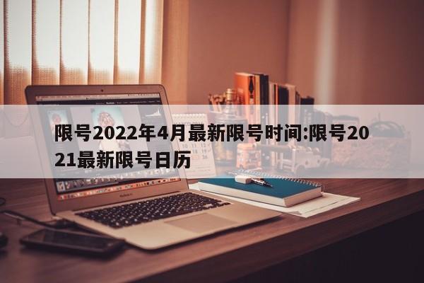 限号2022年4月最新限号时间:限号2021最新限号日历