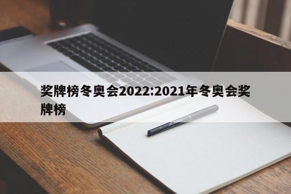 奖牌榜冬奥会2022:2021年冬奥会奖牌榜