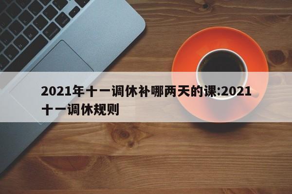 2021年十一调休补哪两天的课:2021十一调休规则