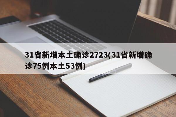 31省新增本土确诊2723(31省新增确诊75例本土53例)