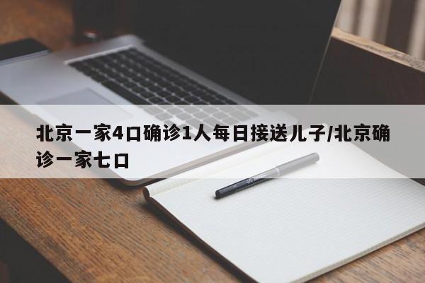 北京一家4口确诊1人每日接送儿子/北京确诊一家七口