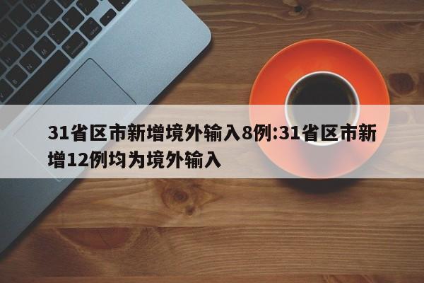 31省区市新增境外输入8例:31省区市新增12例均为境外输入