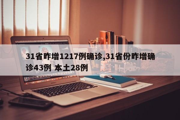 31省昨增1217例确诊,31省份昨增确诊43例 本土28例