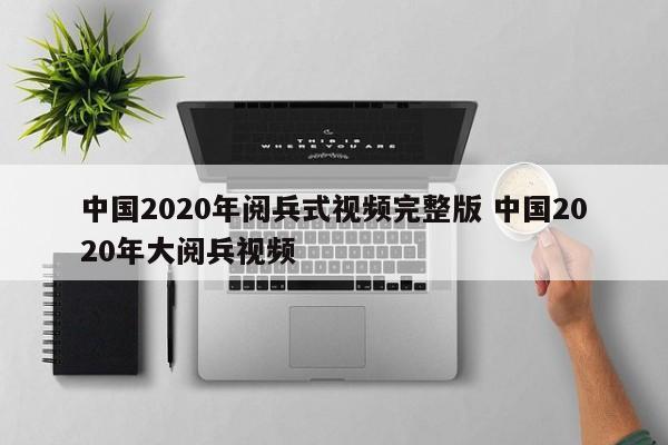 中国2020年阅兵式视频完整版 中国2020年大阅兵视频