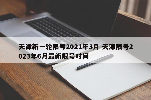 天津新一轮限号2021年3月 天津限号2023年6月最新限号时间