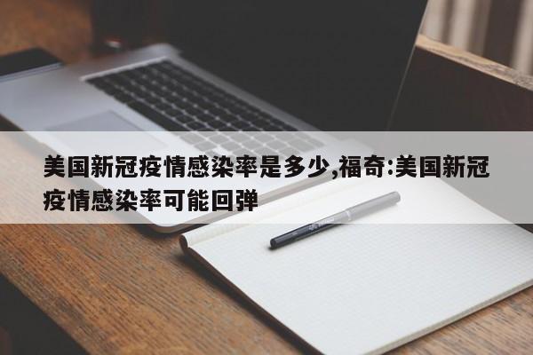 美国新冠疫情感染率是多少,福奇:美国新冠疫情感染率可能回弹