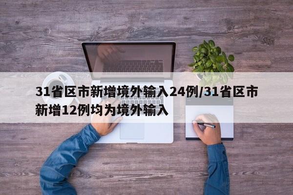 31省区市新增境外输入24例/31省区市新增12例均为境外输入