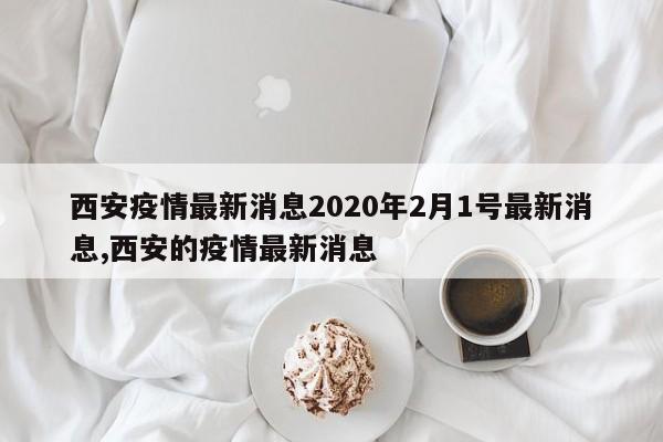 西安疫情最新消息2020年2月1号最新消息,西安的疫情最新消息