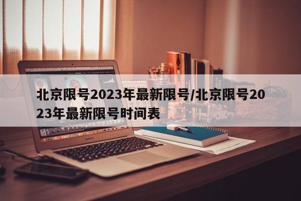 北京限号2023年最新限号/北京限号2023年最新限号时间表