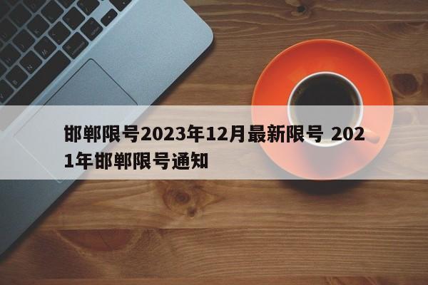 邯郸限号2023年12月最新限号 2021年邯郸限号通知