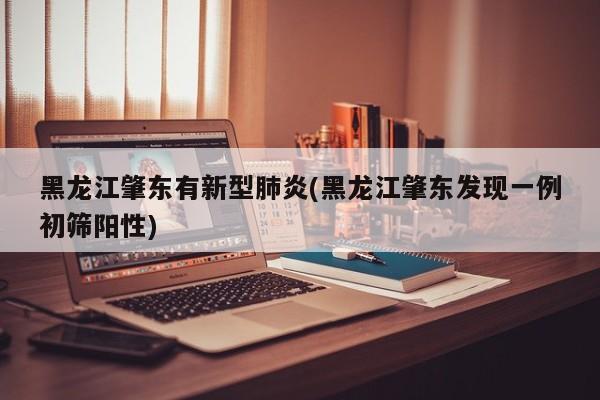 黑龙江肇东有新型肺炎(黑龙江肇东发现一例初筛阳性)