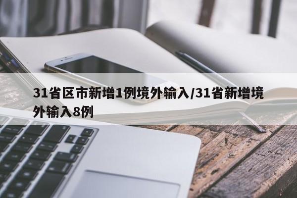 31省区市新增1例境外输入/31省新增境外输入8例