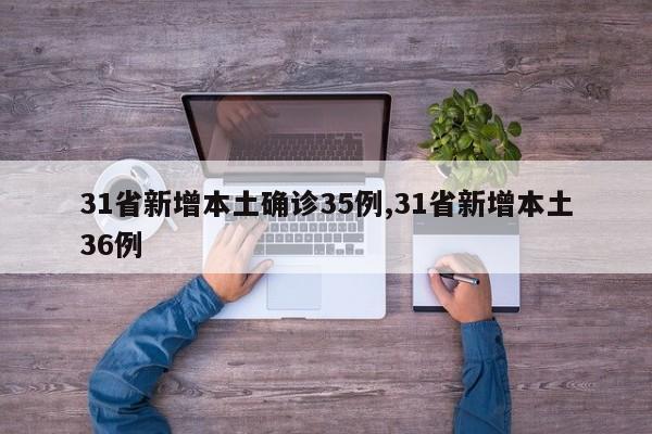31省新增本土确诊35例,31省新增本土36例